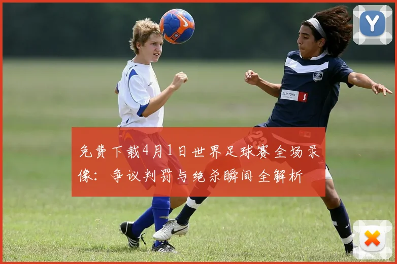 免费下载4月1日世界足球赛全场录像:争议判罚与绝杀瞬间全解析