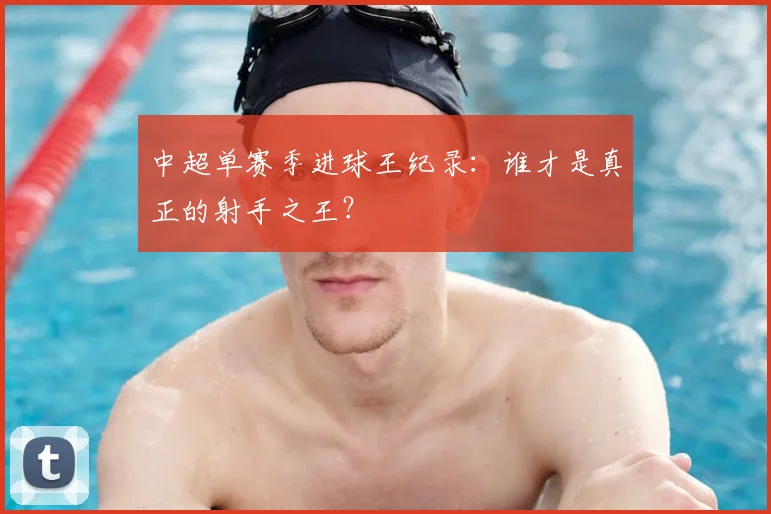 中超单赛季进球王纪录:谁才是真正的射手之王?