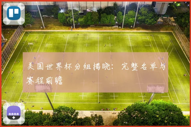 美国世界杯分组揭晓：完整名单与赛程前瞻