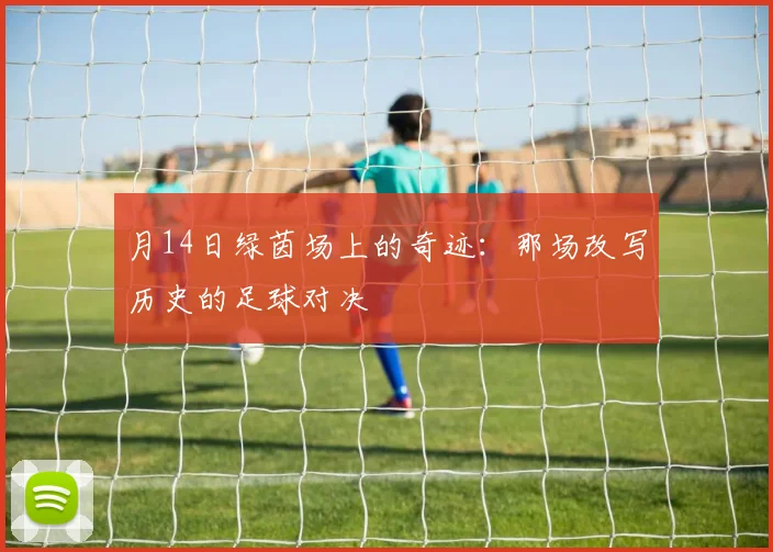 月14日绿茵场上的奇迹:那场改写历史的足球对决