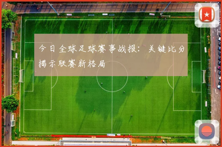 今日全球足球赛事战报:关键比分揭示联赛新格局