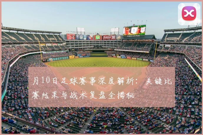 月10日足球赛事深度解析:关键比赛结果与战术复盘全揭秘