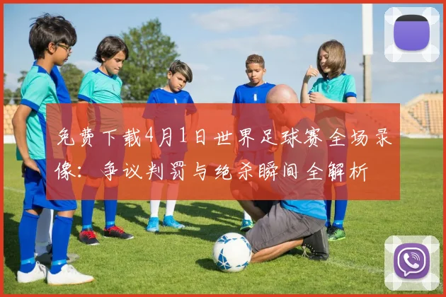 免费下载4月1日世界足球赛全场录像：争议判罚与绝杀瞬间全解析