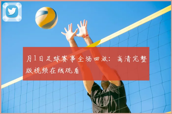 月1日足球赛事全场回放：高清完整版视频在线观看