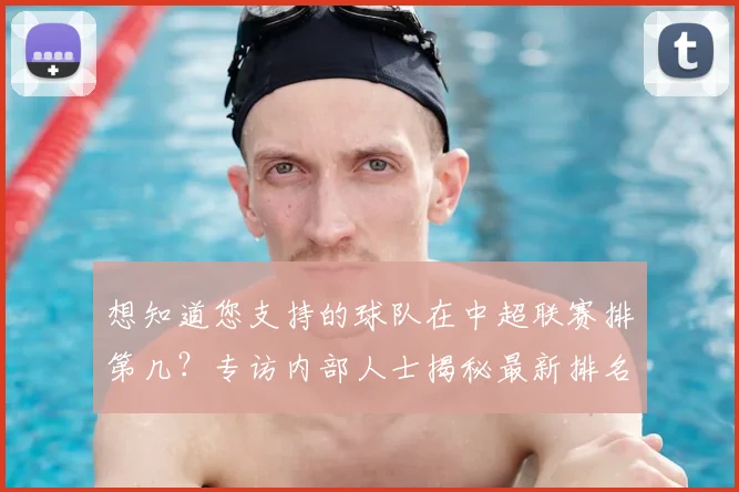 想知道您支持的球队在中超联赛排第几？专访内部人士揭秘最新排名与走势