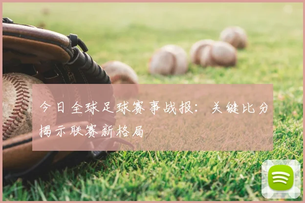 今日全球足球赛事战报：关键比分揭示联赛新格局