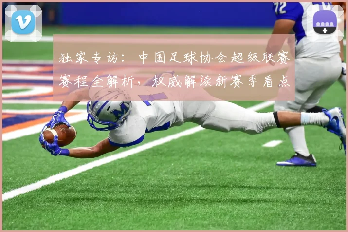 独家专访:中国足球协会超级联赛赛程全解析,权威解读新赛季看点